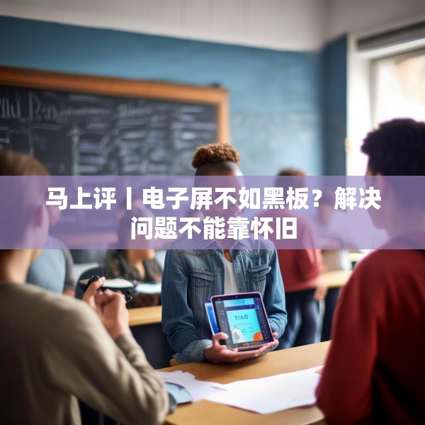 马上评丨电子屏不如黑板？解决问题不能靠怀旧