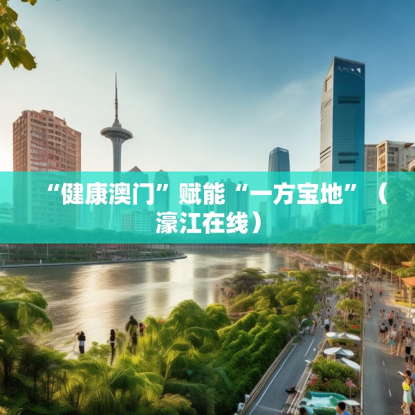 “健康澳门”赋能“一方宝地”（濠江在线）