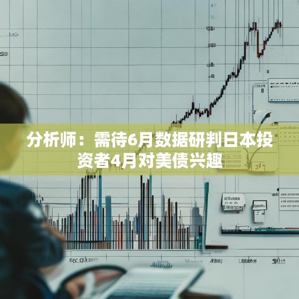 分析师：需待6月数据研判日本投资者4月对美债兴趣