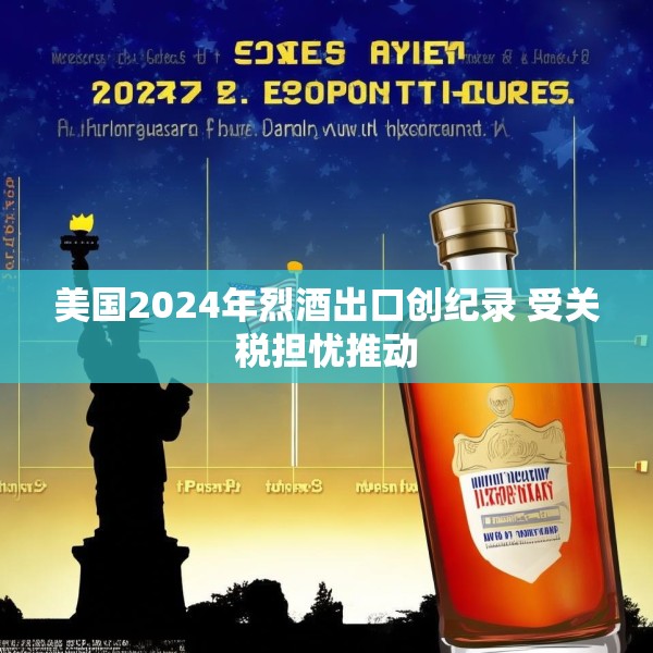 美国2024年烈酒出口创纪录 受关税担忧推动