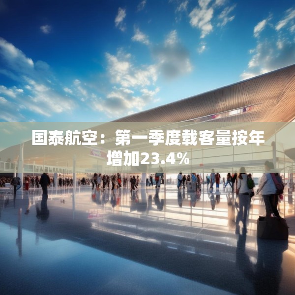 国泰航空：第一季度载客量按年增加23.4%