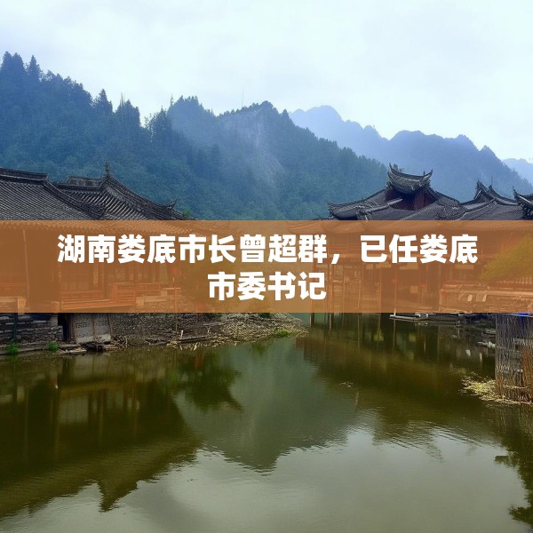 湖南娄底市长曾超群，已任娄底市委书记