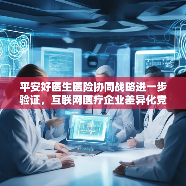 平安好医生医险协同战略进一步验证，互联网医疗企业差异化竞速开启