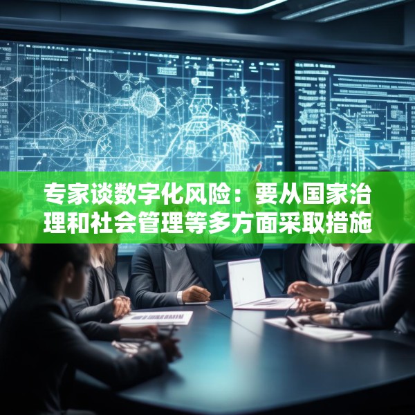 专家谈数字化风险：要从国家治理和社会管理等多方面采取措施