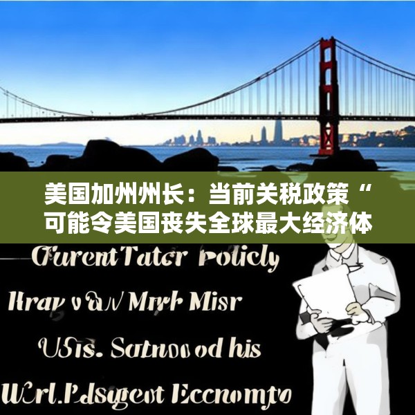 美国加州州长：当前关税政策“可能令美国丧失全球最大经济体地位”