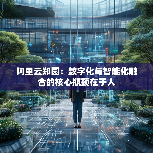 阿里云郑园：数字化与智能化融合的核心瓶颈在于人