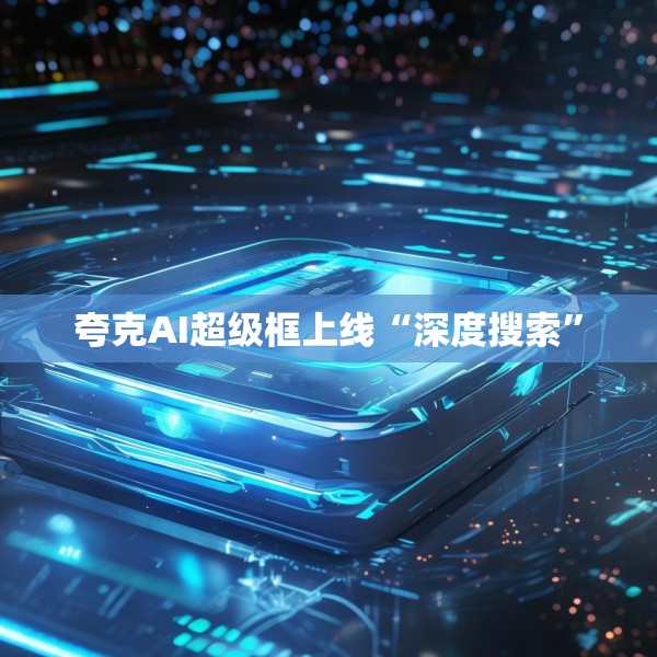 夸克AI超级框上线“深度搜索”