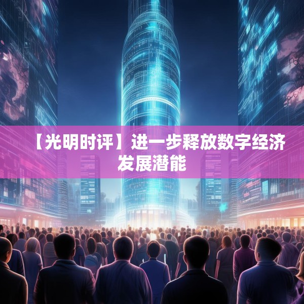 【光明时评】进一步释放数字经济发展潜能