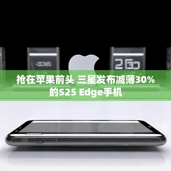 抢在苹果前头 三星发布减薄30%的S25 Edge手机