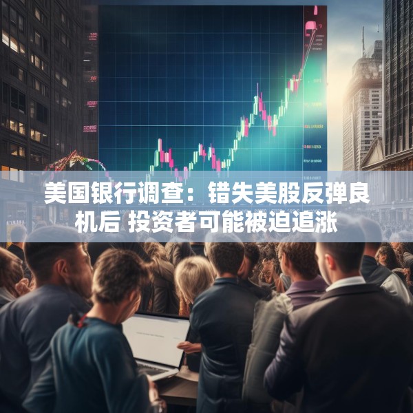 美国银行调查：错失美股反弹良机后 投资者可能被迫追涨