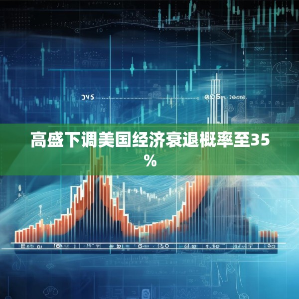 高盛下调美国经济衰退概率至35%