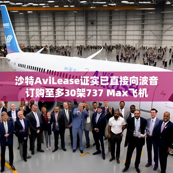 沙特AviLease证实已直接向波音订购至多30架737 Max飞机