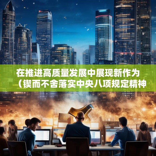在推进高质量发展中展现新作为（锲而不舍落实中央八项规定精神）