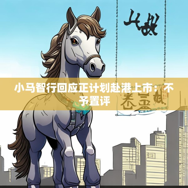 小马智行回应正计划赴港上市：不予置评
