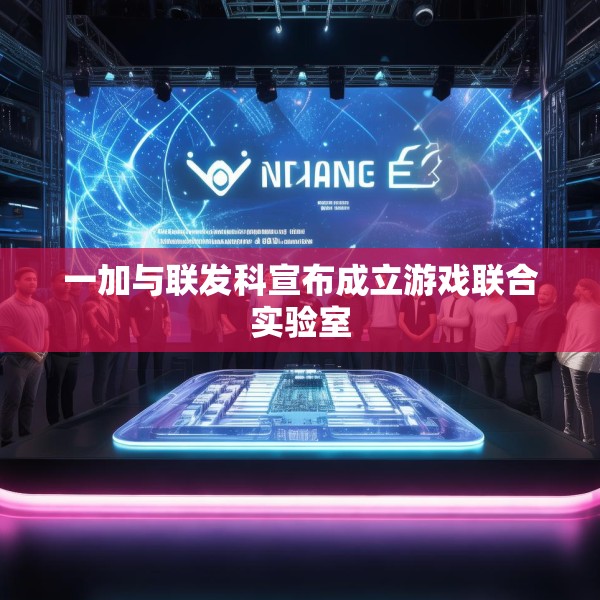 一加与联发科宣布成立游戏联合实验室