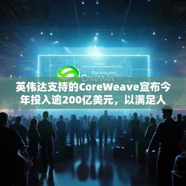 英伟达支持的CoreWeave宣布今年投入逾200亿美元，以满足人工智能需求