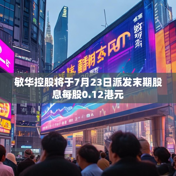 敏华控股将于7月23日派发末期股息每股0.12港元