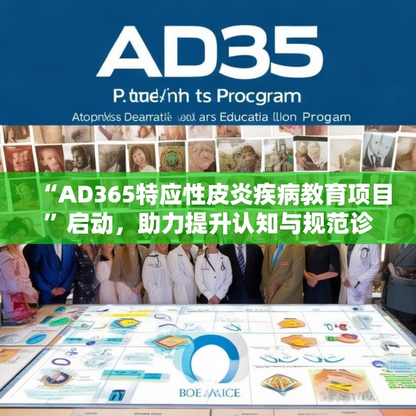 “AD365特应性皮炎疾病教育项目”启动，助力提升认知与规范诊疗