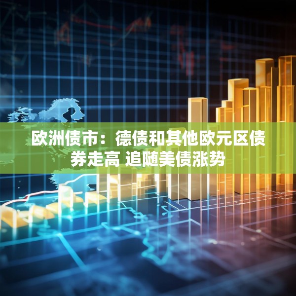 欧洲债市：德债和其他欧元区债券走高 追随美债涨势