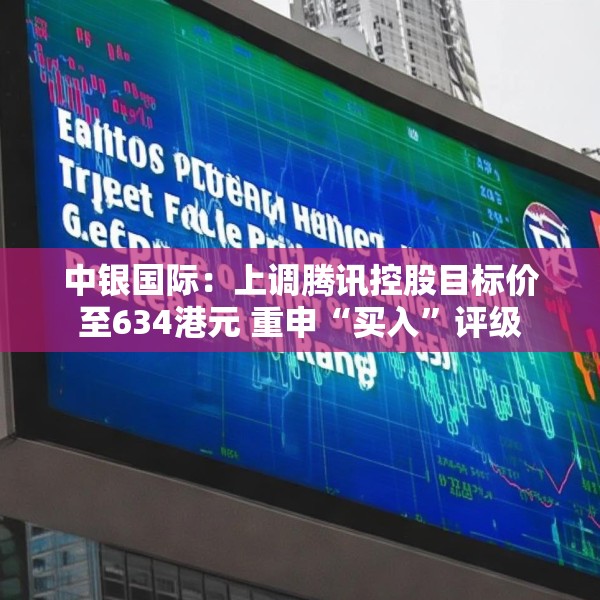 中银国际：上调腾讯控股目标价至634港元 重申“买入”评级