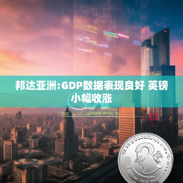 邦达亚洲:GDP数据表现良好 英镑小幅收涨
