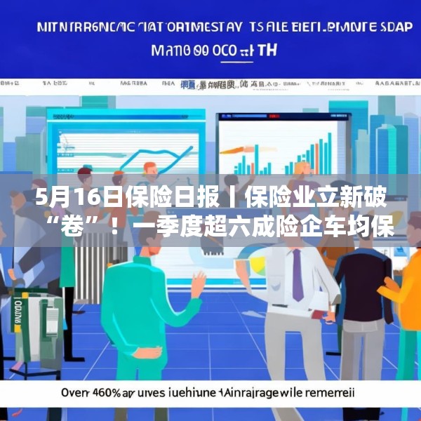 5月16日保险日报丨保险业立新破“卷”！一季度超六成险企车均保费低于2000元，今年险资举牌热情不减