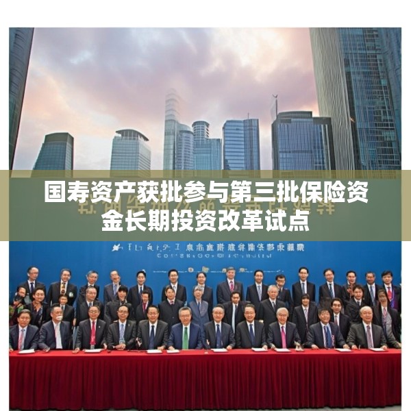 国寿资产获批参与第三批保险资金长期投资改革试点