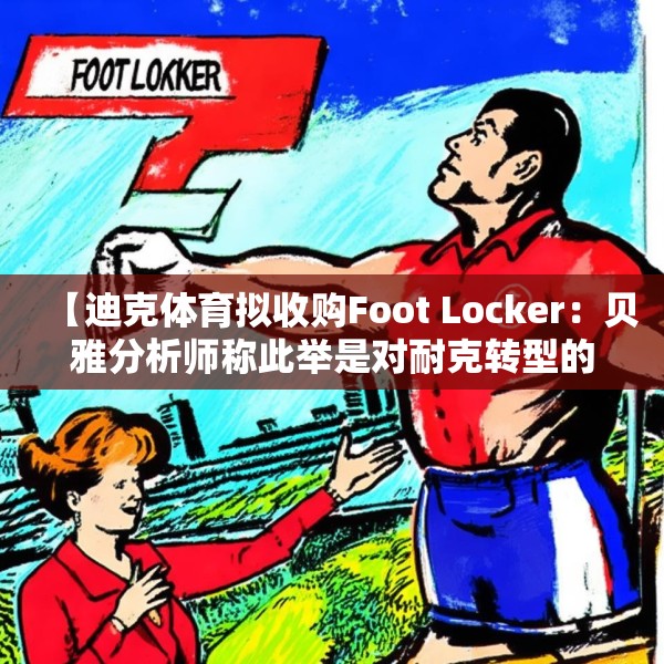 【迪克体育拟收购Foot Locker：贝雅分析师称此举是对耐克转型的重要背书】