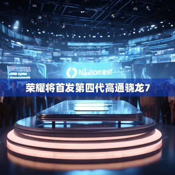 荣耀将首发第四代高通骁龙7