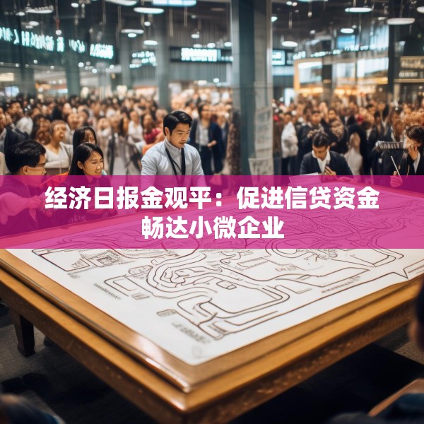 经济日报金观平：促进信贷资金畅达小微企业