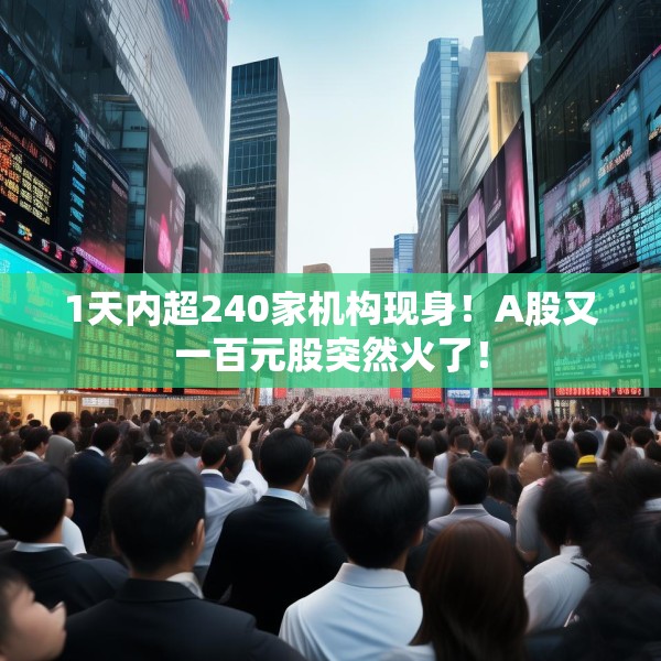 1天内超240家机构现身！A股又一百元股突然火了！