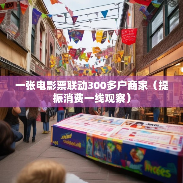 一张电影票联动300多户商家（提振消费一线观察）