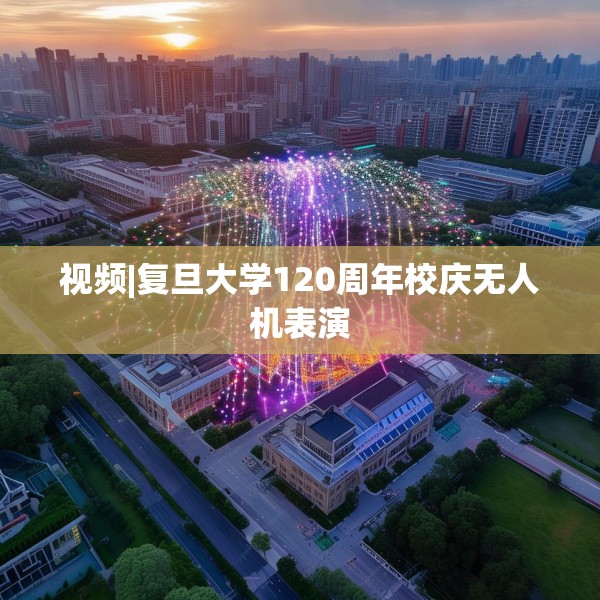 视频|复旦大学120周年校庆无人机表演