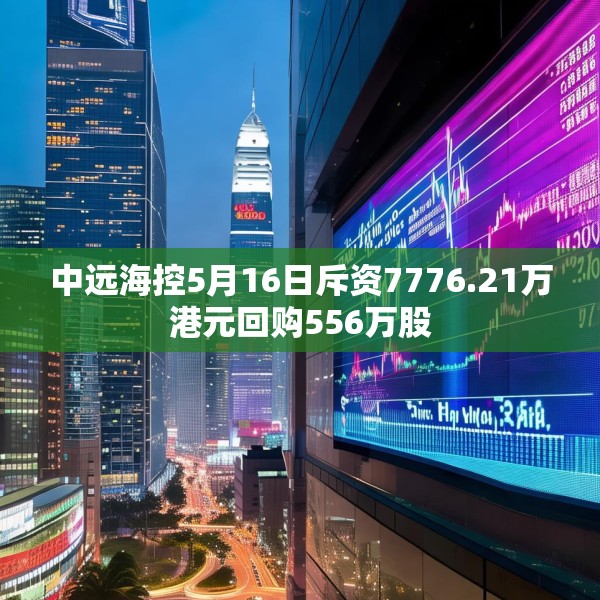 中远海控5月16日斥资7776.21万港元回购556万股