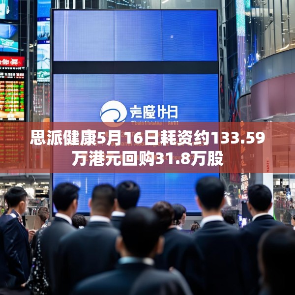 思派健康5月16日耗资约133.59万港元回购31.8万股