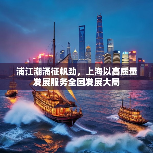 浦江潮涌征帆劲，上海以高质量发展服务全国发展大局