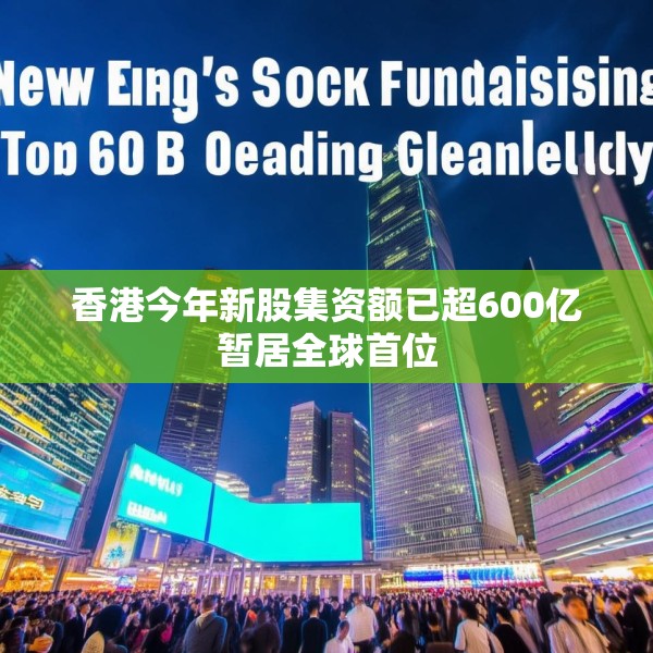 香港今年新股集资额已超600亿暂居全球首位