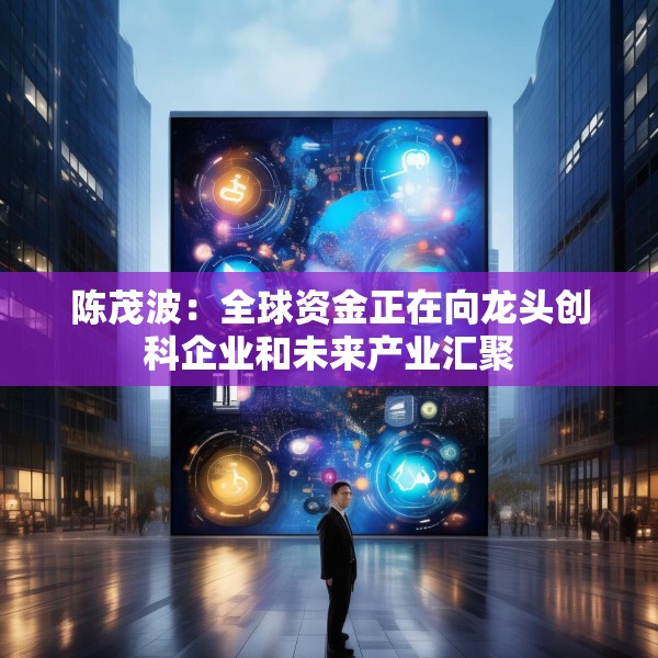 陈茂波：全球资金正在向龙头创科企业和未来产业汇聚