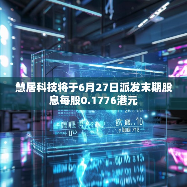 慧居科技将于6月27日派发末期股息每股0.1776港元