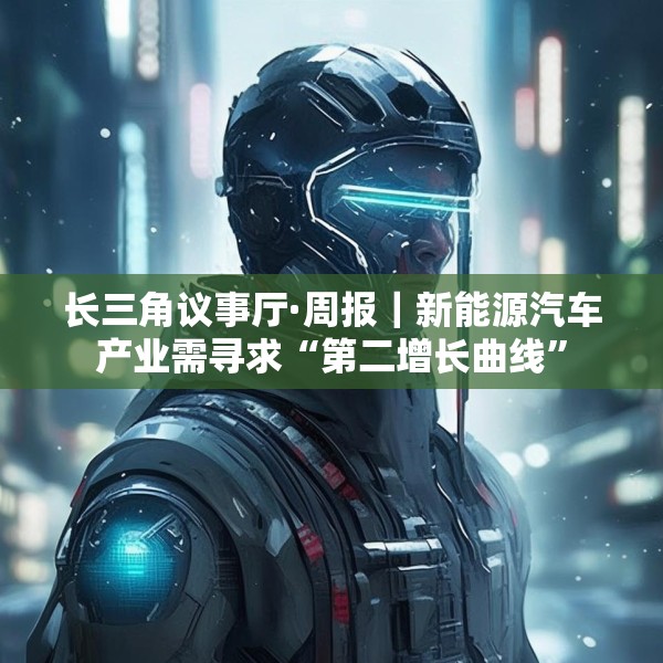 长三角议事厅·周报｜新能源汽车产业需寻求“第二增长曲线”