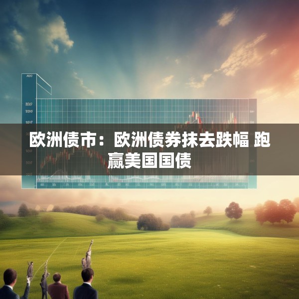 欧洲债市：欧洲债券抹去跌幅 跑赢美国国债