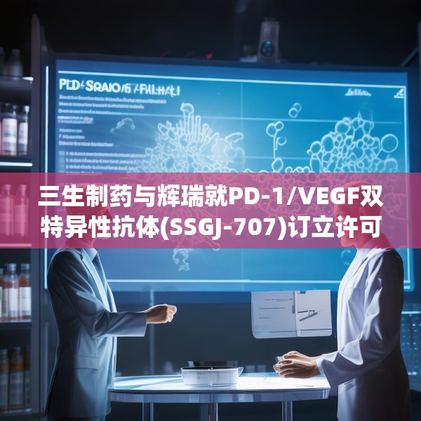 三生制药与辉瑞就PD-1/VEGF双特异性抗体(SSGJ-707)订立许可协议