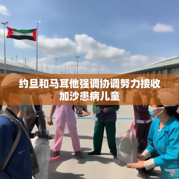 约旦和马耳他强调协调努力接收加沙患病儿童