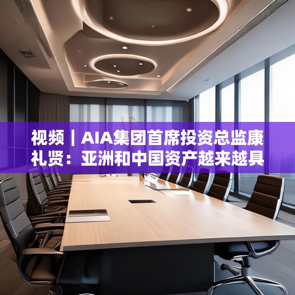 视频｜AIA集团首席投资总监康礼贤：亚洲和中国资产越来越具有吸引力