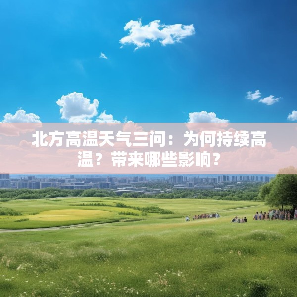 北方高温天气三问：为何持续高温？带来哪些影响？