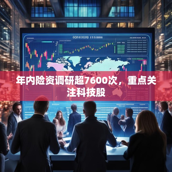 年内险资调研超7600次，重点关注科技股