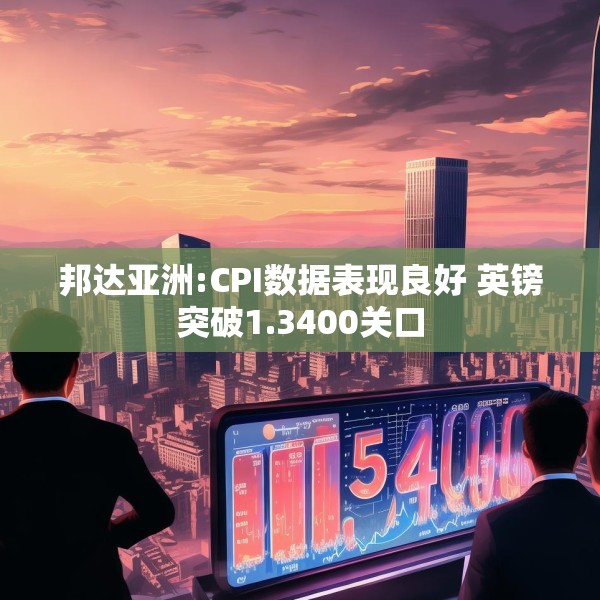 邦达亚洲:CPI数据表现良好 英镑突破1.3400关口