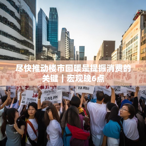 尽快推动楼市回暖是提振消费的关键｜宏观晚6点
