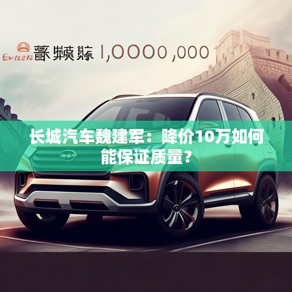 长城汽车魏建军：降价10万如何能保证质量？