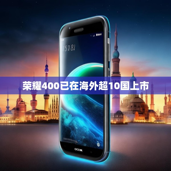 荣耀400已在海外超10国上市